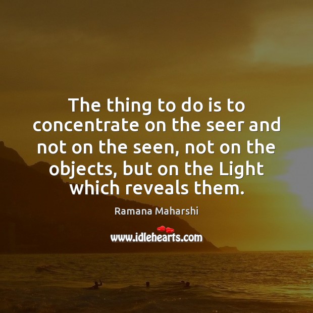 The thing to do is to concentrate on the seer and not Ramana Maharshi Picture Quote