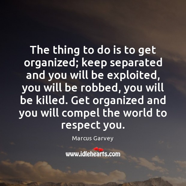 The thing to do is to get organized; keep separated and you Marcus Garvey Picture Quote