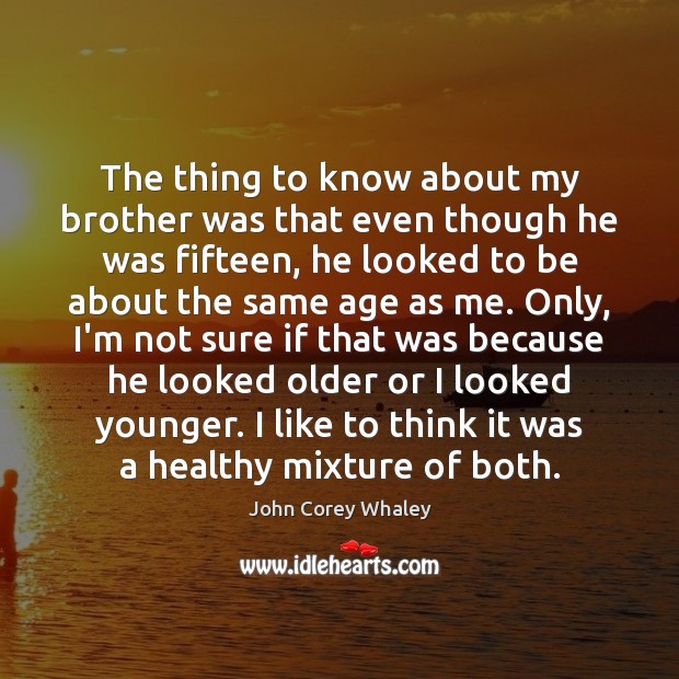 The thing to know about my brother was that even though he John Corey Whaley Picture Quote