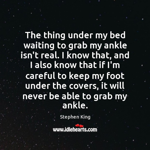 The thing under my bed waiting to grab my ankle isn’t real. Stephen King Picture Quote