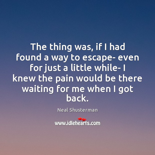 The thing was, if I had found a way to escape- even Neal Shusterman Picture Quote