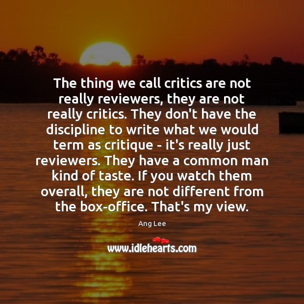 The thing we call critics are not really reviewers, they are not Ang Lee Picture Quote
