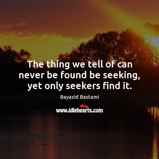 The thing we tell of can never be found be seeking, yet only seekers find it. Bayazid Bastami Picture Quote