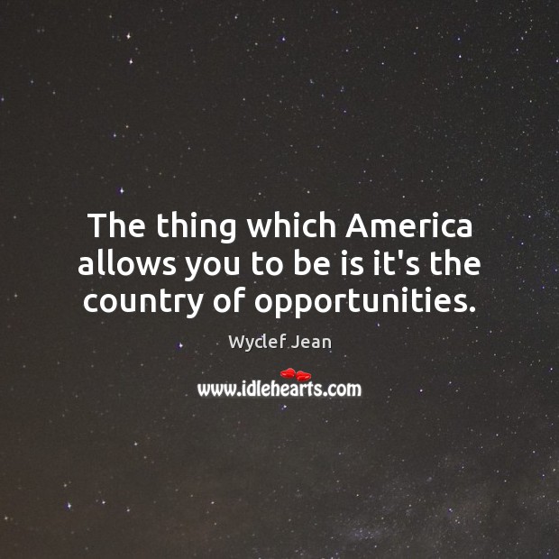 The thing which America allows you to be is it’s the country of opportunities. Wyclef Jean Picture Quote