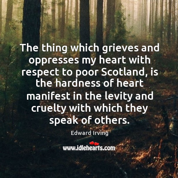 The thing which grieves and oppresses my heart with respect to poor scotland, is the Edward Irving Picture Quote