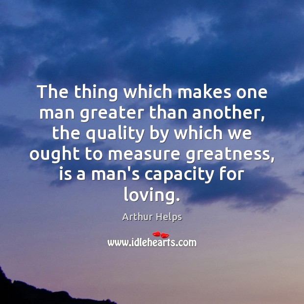 The thing which makes one man greater than another, the quality by Arthur Helps Picture Quote