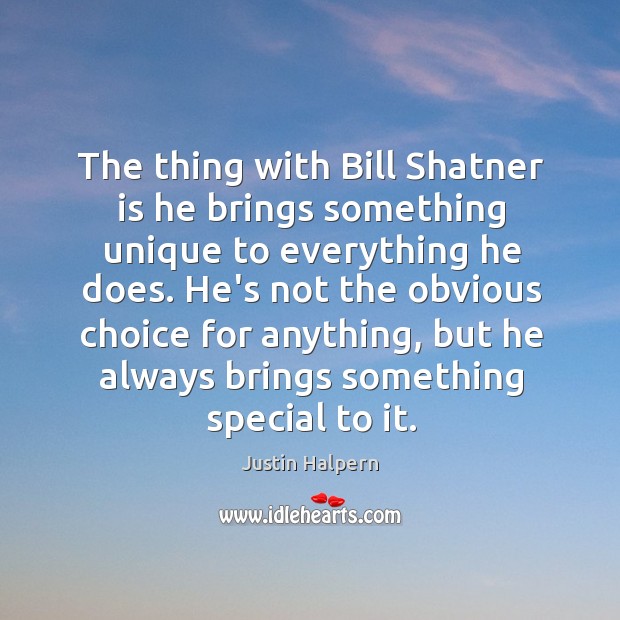 The thing with Bill Shatner is he brings something unique to everything Justin Halpern Picture Quote