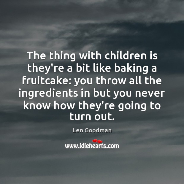 The thing with children is they’re a bit like baking a fruitcake: Image
