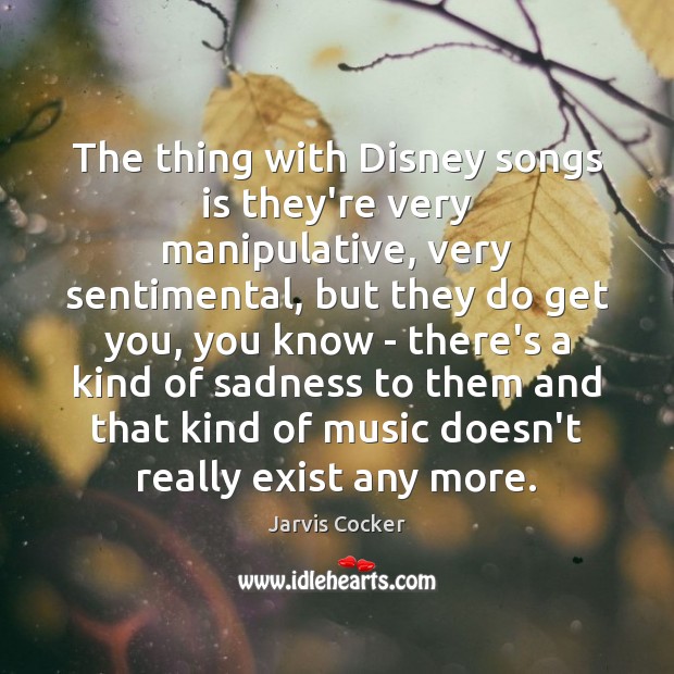 The thing with Disney songs is they’re very manipulative, very sentimental, but Jarvis Cocker Picture Quote