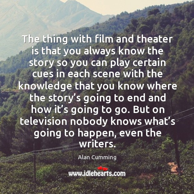 The thing with film and theater is that you always know the story so you can play. Alan Cumming Picture Quote