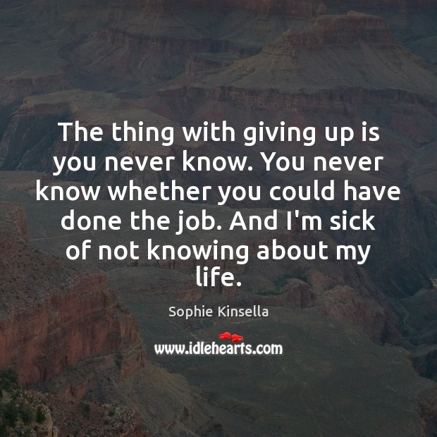 The thing with giving up is you never know. You never know Sophie Kinsella Picture Quote