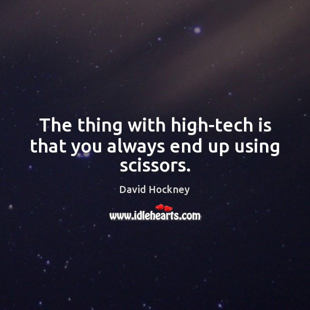 The thing with high-tech is that you always end up using scissors. David Hockney Picture Quote