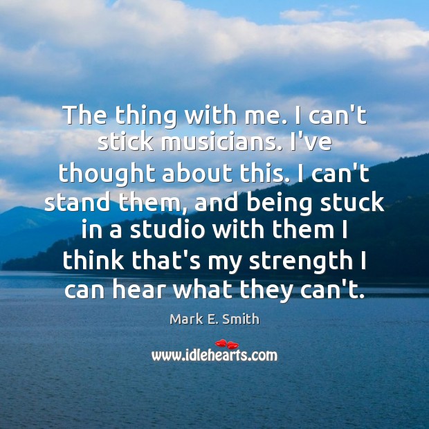 The thing with me. I can’t stick musicians. I’ve thought about this. Mark E. Smith Picture Quote