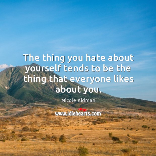 The thing you hate about yourself tends to be the thing that everyone likes about you. Nicole Kidman Picture Quote