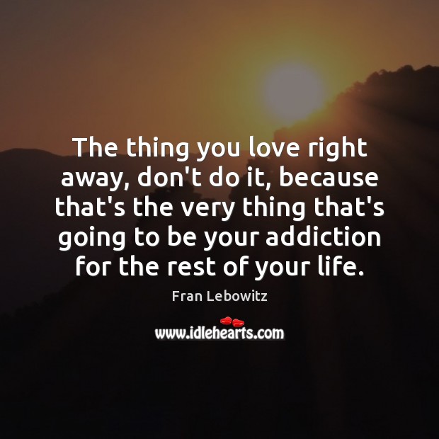 The thing you love right away, don’t do it, because that’s the Fran Lebowitz Picture Quote