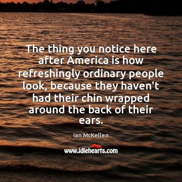 The thing you notice here after America is how refreshingly ordinary people Ian McKellen Picture Quote