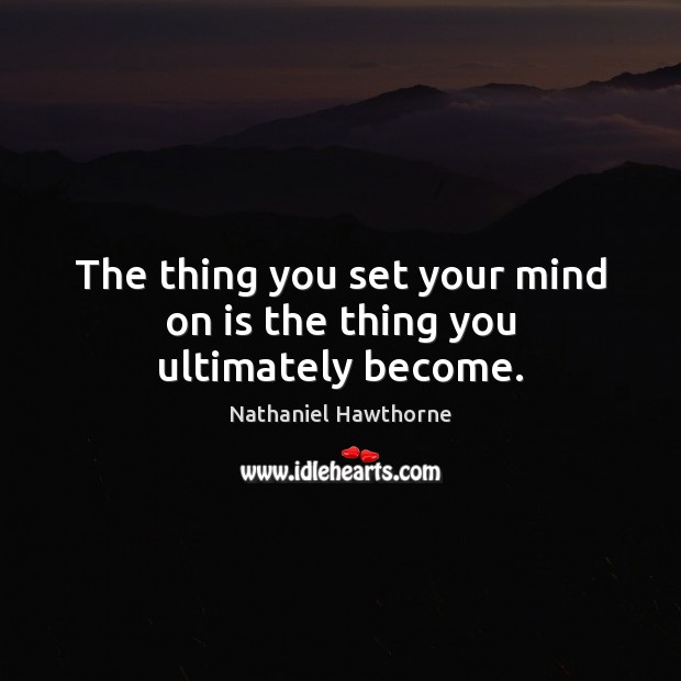 The thing you set your mind on is the thing you ultimately become. Nathaniel Hawthorne Picture Quote