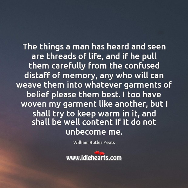 The things a man has heard and seen are threads of life, William Butler Yeats Picture Quote