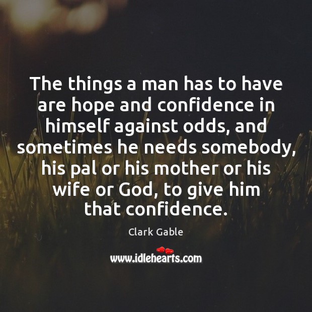 The things a man has to have are hope and confidence in Clark Gable Picture Quote