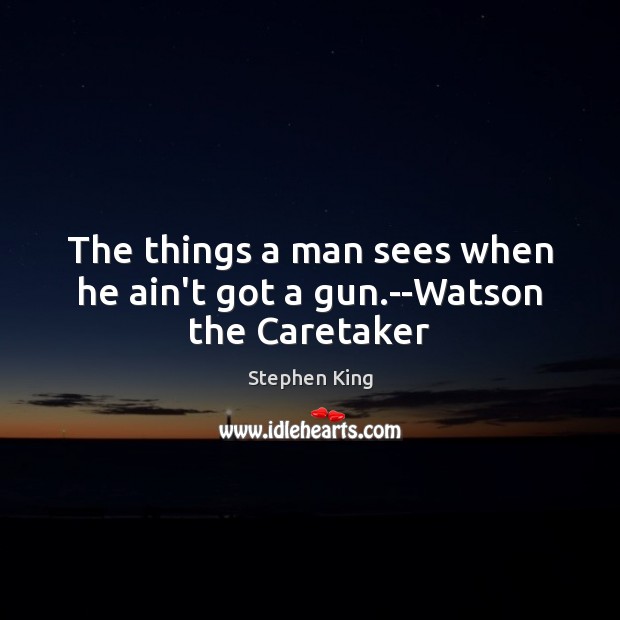 The things a man sees when he ain’t got a gun.–Watson the Caretaker Image