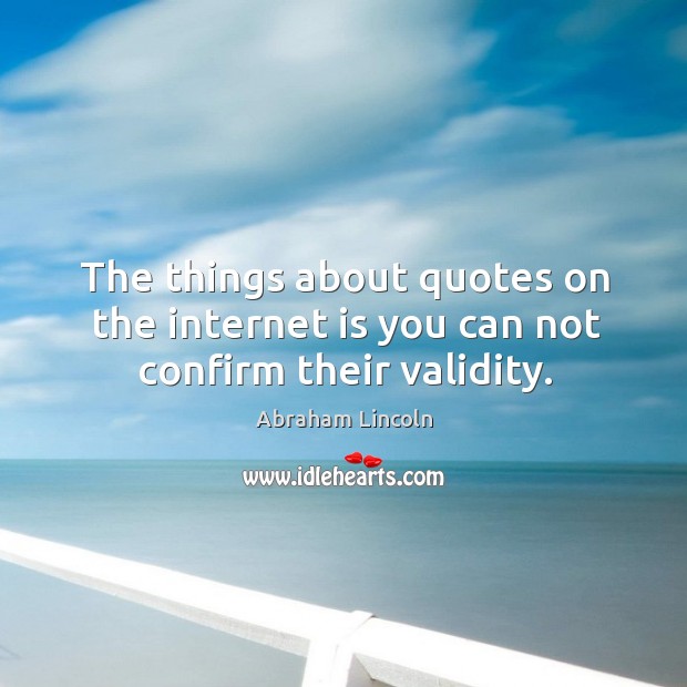 The things about quotes on the internet is you can not confirm their validity. Internet Quotes Image