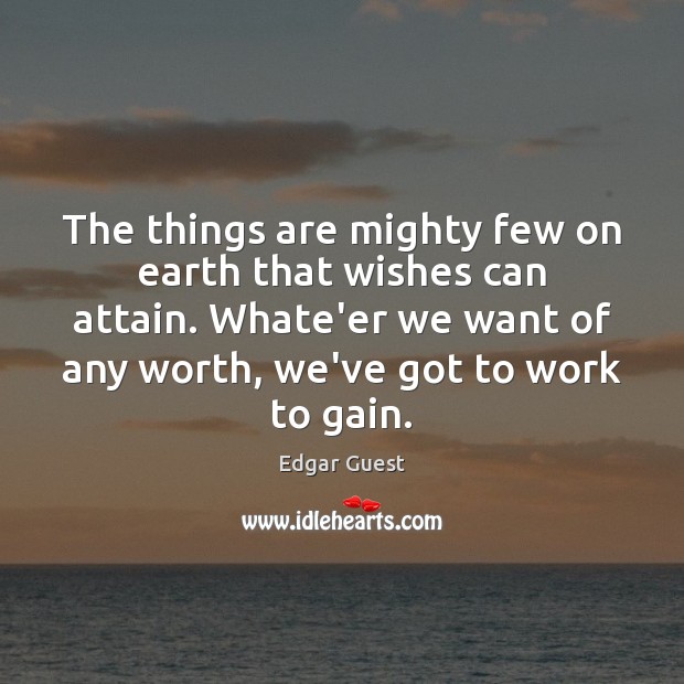 The things are mighty few on earth that wishes can attain. Whate’er Edgar Guest Picture Quote