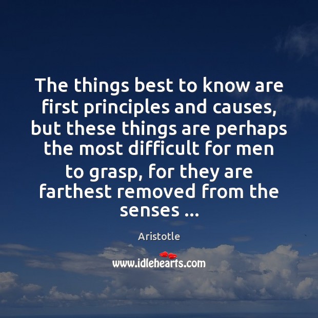 The things best to know are first principles and causes, but these Aristotle Picture Quote