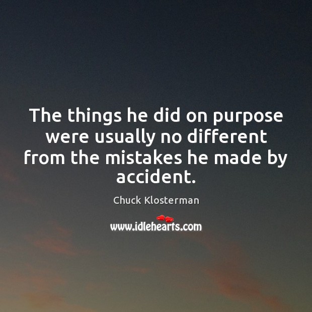 The things he did on purpose were usually no different from the Chuck Klosterman Picture Quote