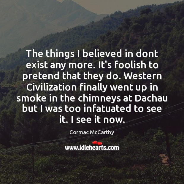 The things I believed in dont exist any more. It’s foolish to Cormac McCarthy Picture Quote