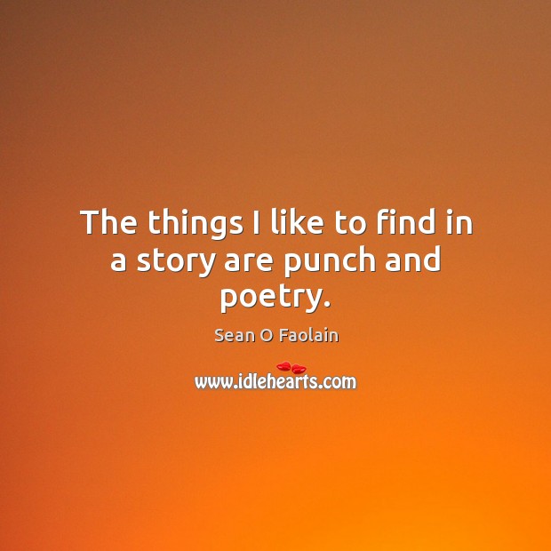 The things I like to find in a story are punch and poetry. Sean O Faolain Picture Quote