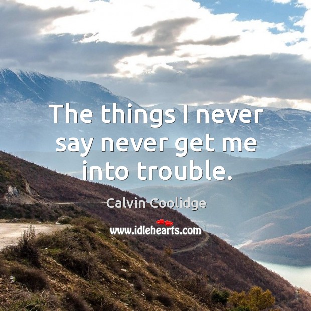 The things I never say never get me into trouble. Calvin Coolidge Picture Quote