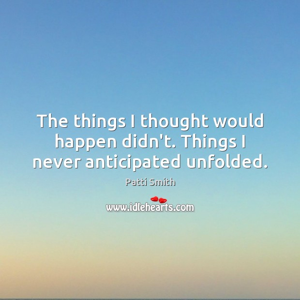 The things I thought would happen didn’t. Things I never anticipated unfolded. Image