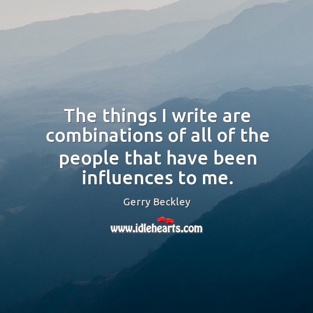 The things I write are combinations of all of the people that have been influences to me. Gerry Beckley Picture Quote