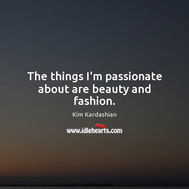 The things I’m passionate about are beauty and fashion. Kim Kardashian Picture Quote