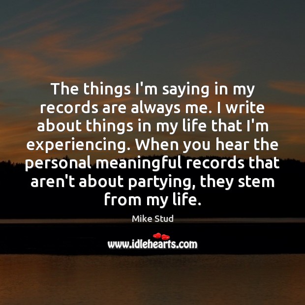 The things I’m saying in my records are always me. I write Mike Stud Picture Quote