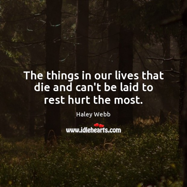The things in our lives that die and can’t be laid to rest hurt the most. Haley Webb Picture Quote