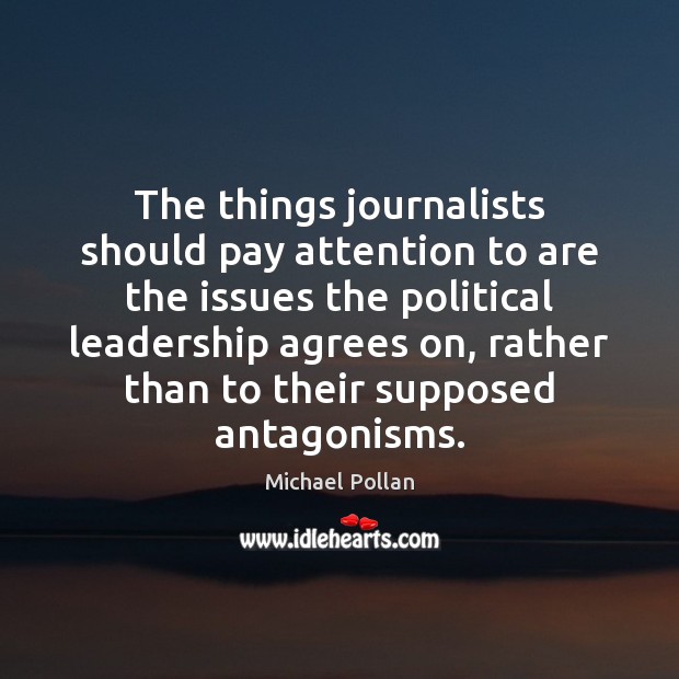 The things journalists should pay attention to are the issues the political Michael Pollan Picture Quote