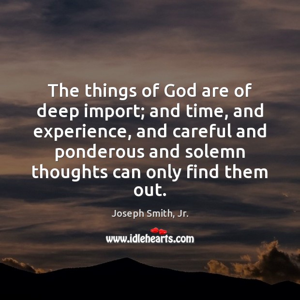 The things of God are of deep import; and time, and experience, Joseph Smith, Jr. Picture Quote