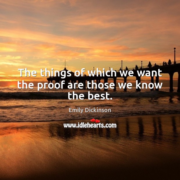 The things of which we want the proof are those we know the best. Emily Dickinson Picture Quote