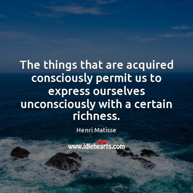 The things that are acquired consciously permit us to express ourselves unconsciously Image
