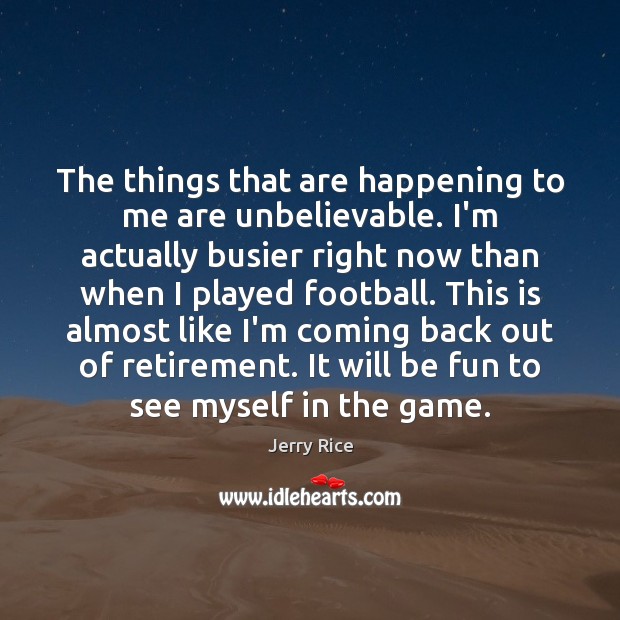 The things that are happening to me are unbelievable. I’m actually busier Jerry Rice Picture Quote