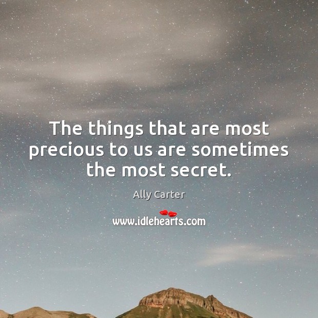 The things that are most precious to us are sometimes the most secret. Ally Carter Picture Quote