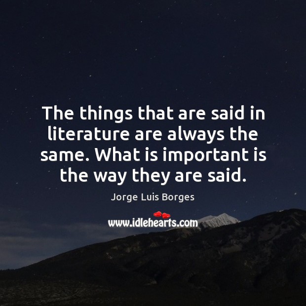 The things that are said in literature are always the same. What Jorge Luis Borges Picture Quote