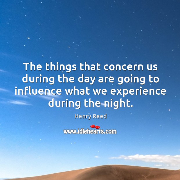 The things that concern us during the day are going to influence what we experience during the night. Henry Reed Picture Quote