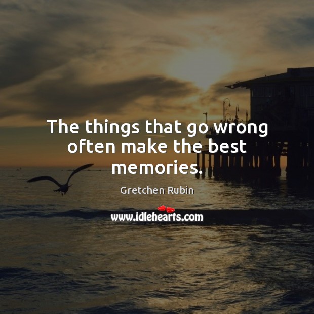 The things that go wrong often make the best memories. Gretchen Rubin Picture Quote