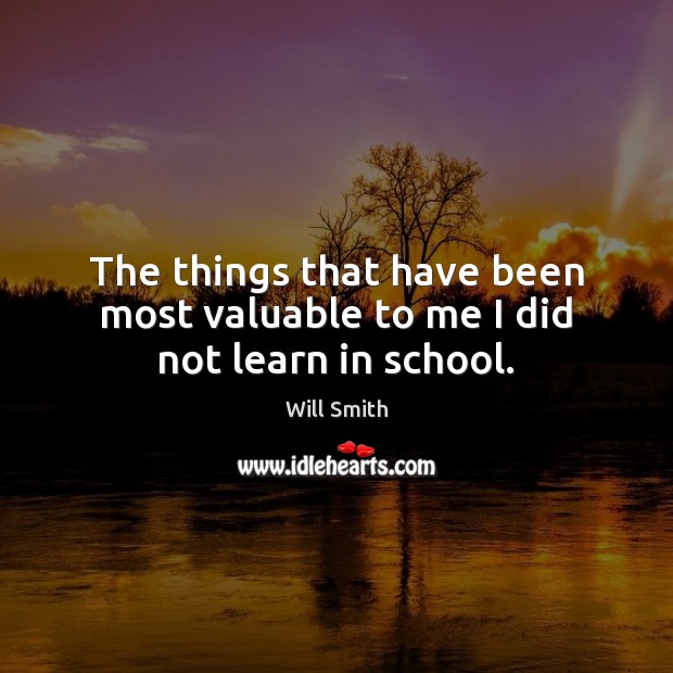 The things that have been most valuable to me I did not learn in school. Will Smith Picture Quote