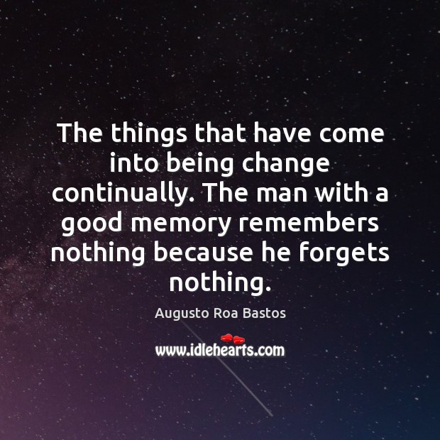 The things that have come into being change continually. The man with Augusto Roa Bastos Picture Quote