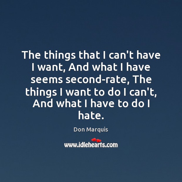 The things that I can’t have I want, And what I have Don Marquis Picture Quote