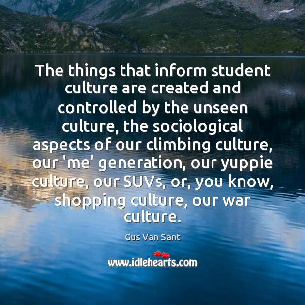 The things that inform student culture are created and controlled by the Gus Van Sant Picture Quote