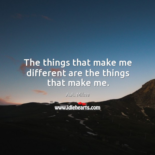 The things that make me different are the things that make me. A.A. Milne Picture Quote